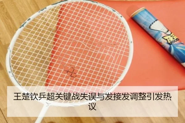 王楚钦乒超关键战失误与发接发调整引发热议 | MLSPORTS