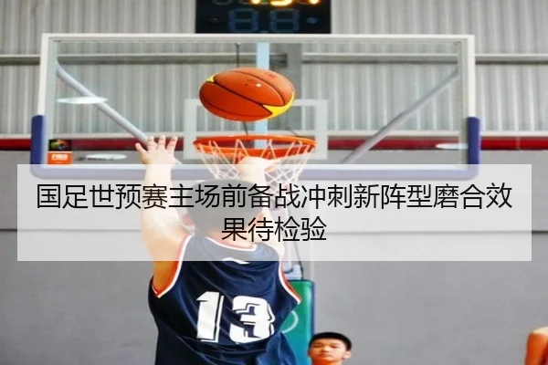 国足世预赛主场前备战冲刺新阵型磨合效果待检验 | MLSPORTS