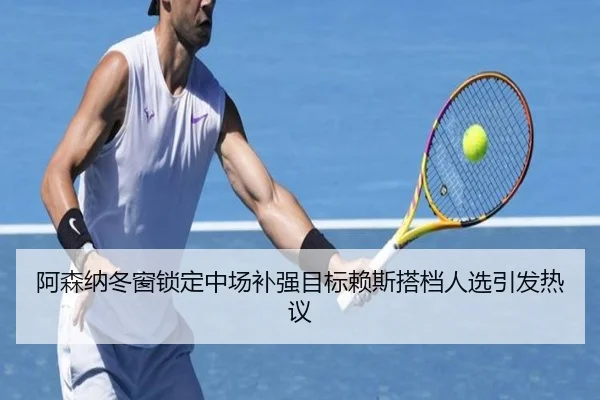阿森纳冬窗锁定中场补强目标赖斯搭档人选引发热议 | MLSPORTS