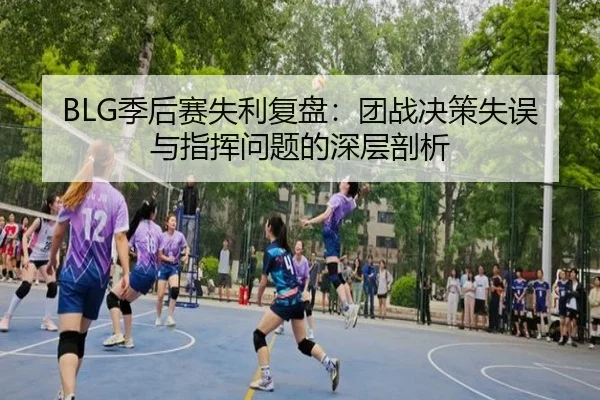 BLG季后赛失利复盘：团战决策失误与指挥问题的深层剖析 - MLSPORTS